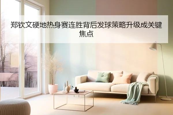 郑钦文硬地热身赛连胜背后发球策略升级成关键焦点